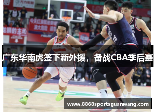 广东华南虎签下新外援，备战CBA季后赛