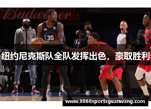 纽约尼克斯队全队发挥出色，豪取胜利
