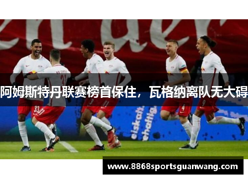 阿姆斯特丹联赛榜首保住，瓦格纳离队无大碍
