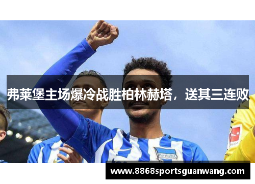 弗莱堡主场爆冷战胜柏林赫塔，送其三连败