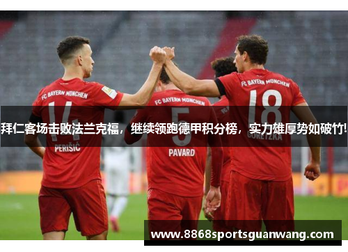 拜仁客场击败法兰克福，继续领跑德甲积分榜，实力雄厚势如破竹!