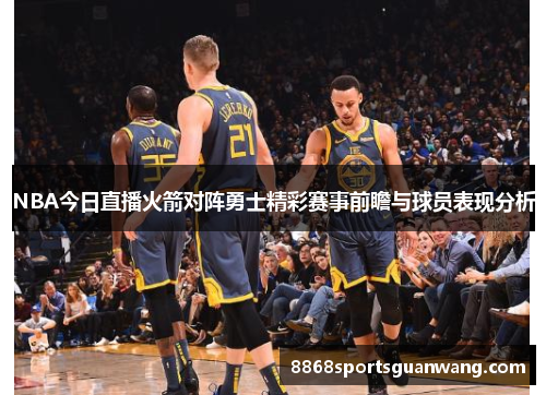 NBA今日直播火箭对阵勇士精彩赛事前瞻与球员表现分析