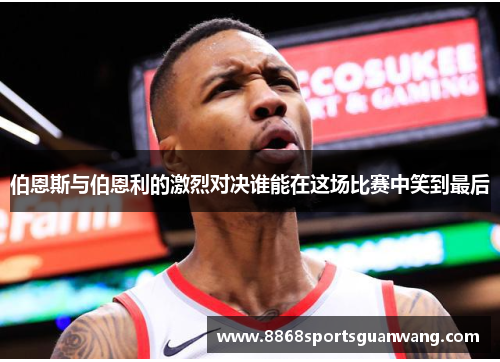 伯恩斯与伯恩利的激烈对决谁能在这场比赛中笑到最后