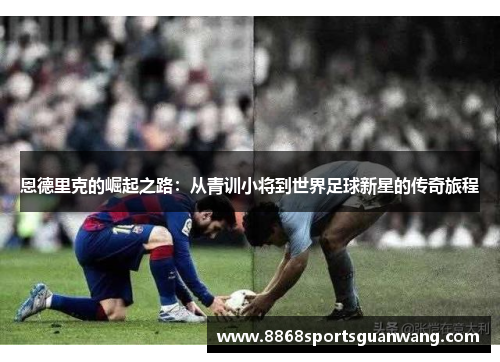 恩德里克的崛起之路：从青训小将到世界足球新星的传奇旅程