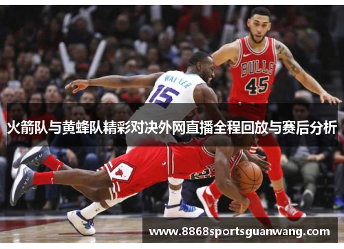 火箭队与黄蜂队精彩对决外网直播全程回放与赛后分析
