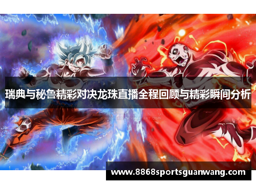 瑞典与秘鲁精彩对决龙珠直播全程回顾与精彩瞬间分析