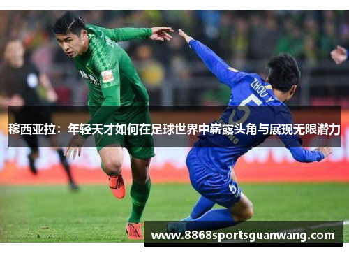 穆西亚拉：年轻天才如何在足球世界中崭露头角与展现无限潜力