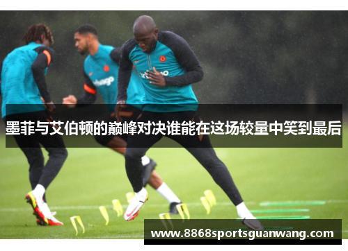 墨菲与艾伯顿的巅峰对决谁能在这场较量中笑到最后