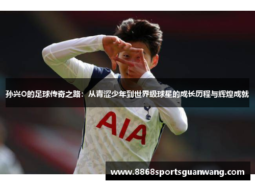 孙兴O的足球传奇之路：从青涩少年到世界级球星的成长历程与辉煌成就
